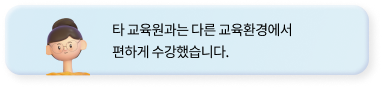 #타 교육원과는 다른 교육환경에서 
            편하게 수강했습니다.
