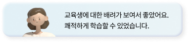 교육생에 대한 배려가 보여서 좋았어요.
            쾌적하게 학습할 수 있었습니다.